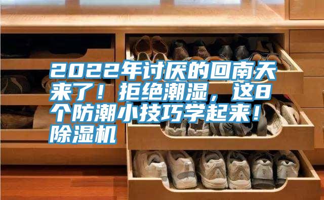 2022年討厭的回南天來了！拒絕潮濕，這8個防潮小技巧學(xué)起來！除濕機(jī)