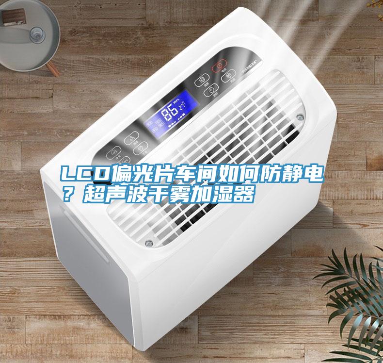 LCD偏光片車間如何防靜電？超聲波干霧加濕器
