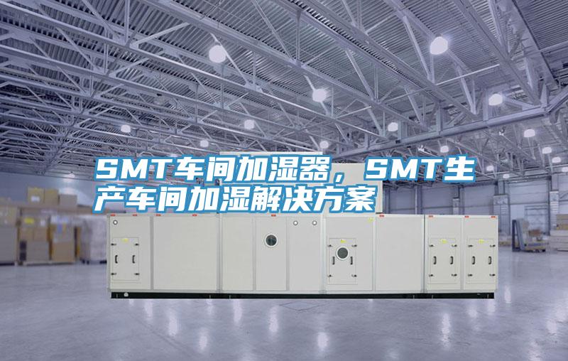 SMT車間加濕器，SMT生產(chǎn)車間加濕解決方案