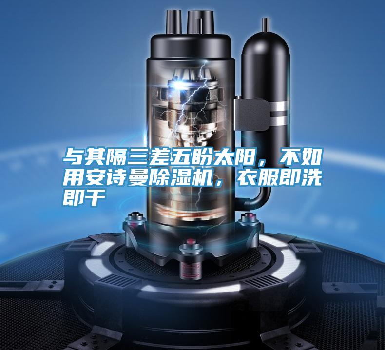 與其隔三差五盼太陽(yáng)，不如用安詩(shī)曼除濕機(jī)，衣服即洗即干
