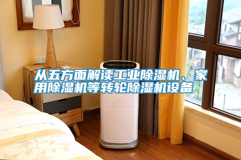 從五方面解讀工業(yè)除濕機(jī)、家用除濕機(jī)等轉(zhuǎn)輪除濕機(jī)設(shè)備