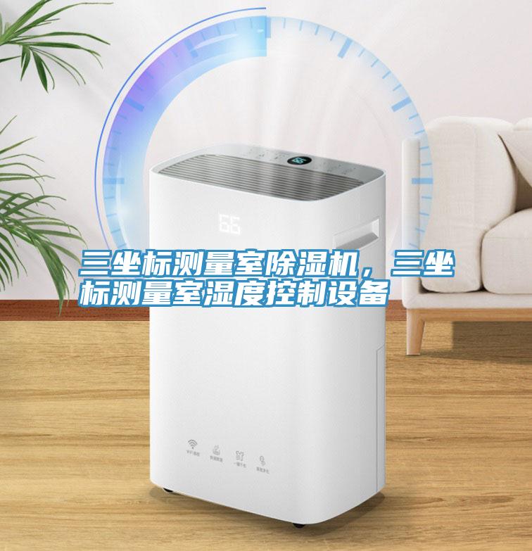三坐標測量室除濕機，三坐標測量室濕度控制設備