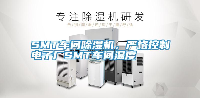 SMT車(chē)間除濕機(jī)，嚴(yán)格控制電子廠SMT車(chē)間濕度