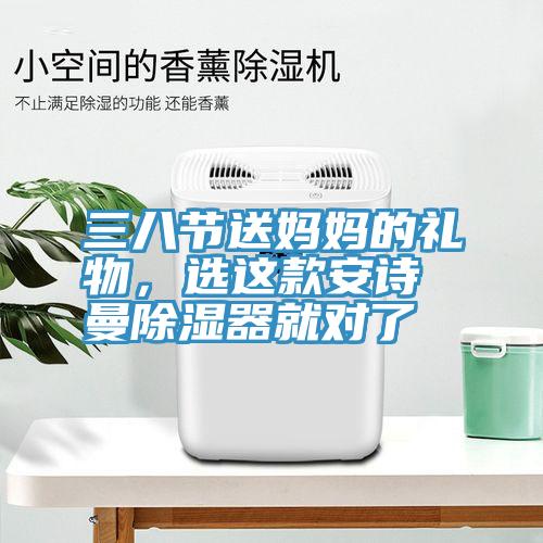 三八節(jié)送媽媽的禮物，選這款安詩曼除濕器就對了