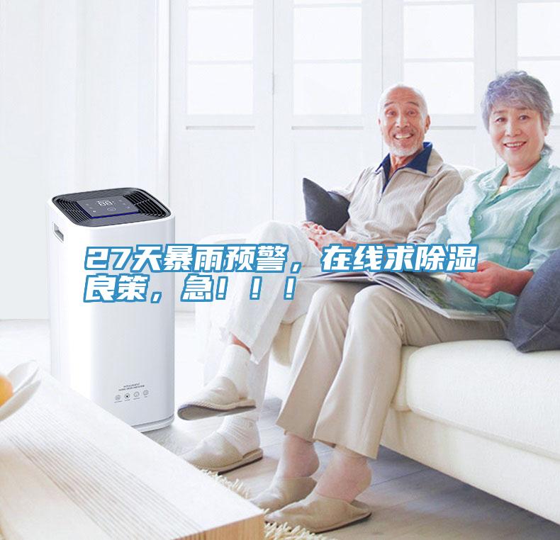 27天暴雨預(yù)警，在線求除濕良策，急?。?！