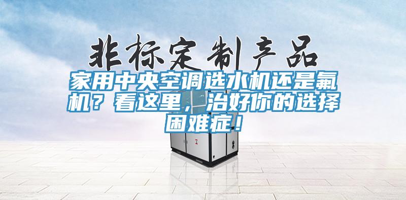 家用中央空調(diào)選水機(jī)還是氟機(jī)？看這里，治好你的選擇困難癥！