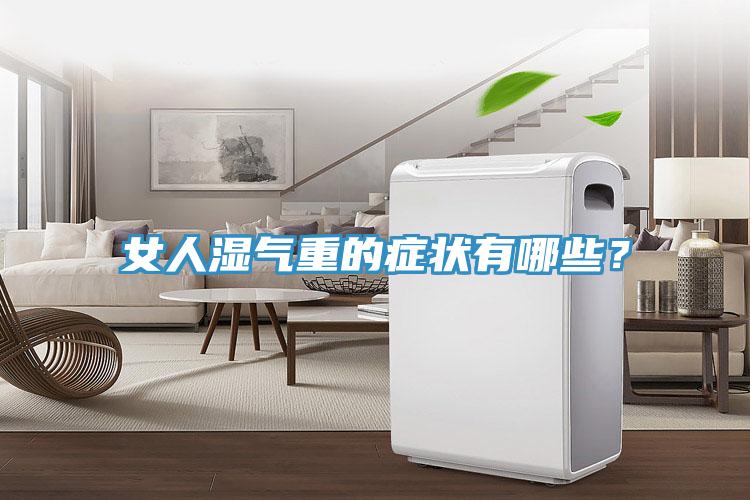 女人濕氣重的癥狀有哪些？