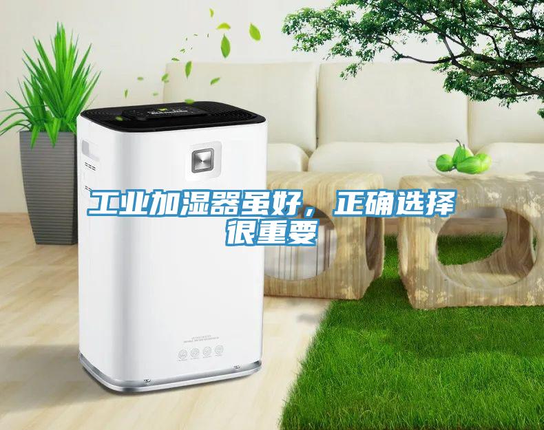 工業(yè)加濕器雖好，正確選擇很重要