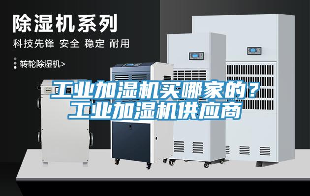 工業(yè)加濕機買哪家的？工業(yè)加濕機供應(yīng)商