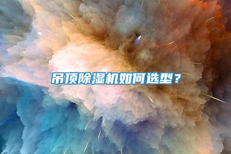 吊頂除濕機(jī)如何選型？