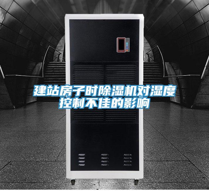 建站房子時除濕機(jī)對濕度控制不佳的影響