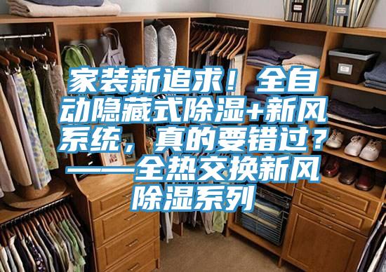 家裝新追求！全自動(dòng)隱藏式除濕+新風(fēng)系統(tǒng)，真的要錯(cuò)過？——全熱交換新風(fēng)除濕系列