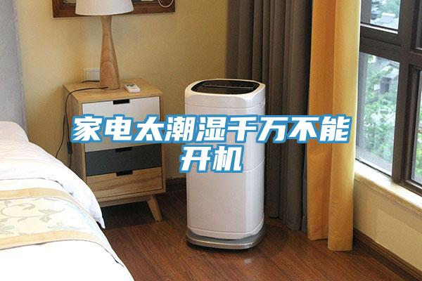 家電太潮濕千萬(wàn)不能開(kāi)機(jī)