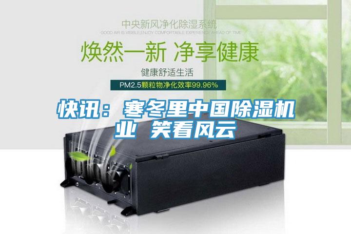 快訊：寒冬里中國除濕機業(yè) 笑看風云