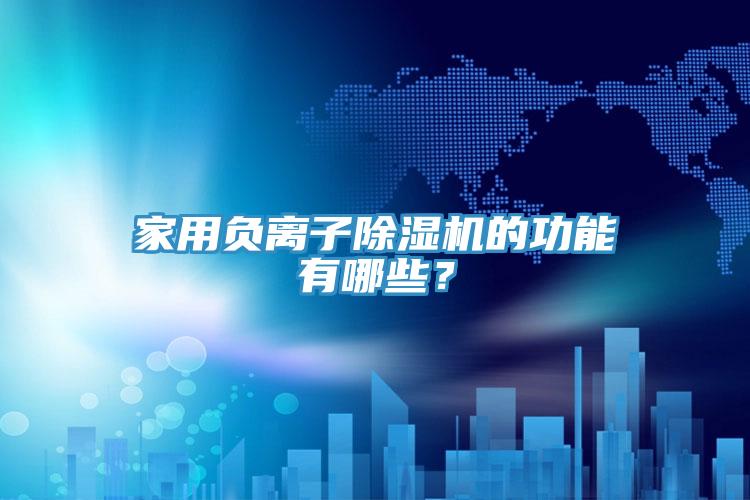家用負離子除濕機的功能有哪些？