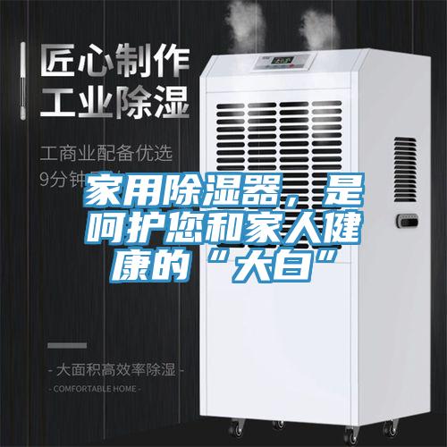 家用除濕器，是呵護您和家人健康的“大白”