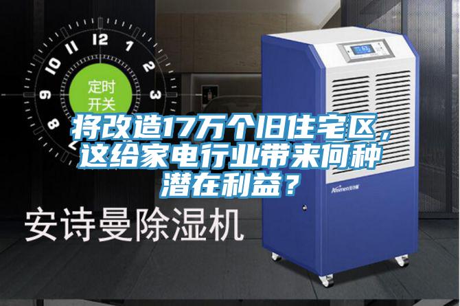 將改造17萬個舊住宅區(qū)，這給家電行業(yè)帶來何種潛在利益？