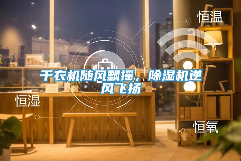 干衣機(jī)隨風(fēng)飄搖，除濕機(jī)逆風(fēng)飛揚(yáng)
