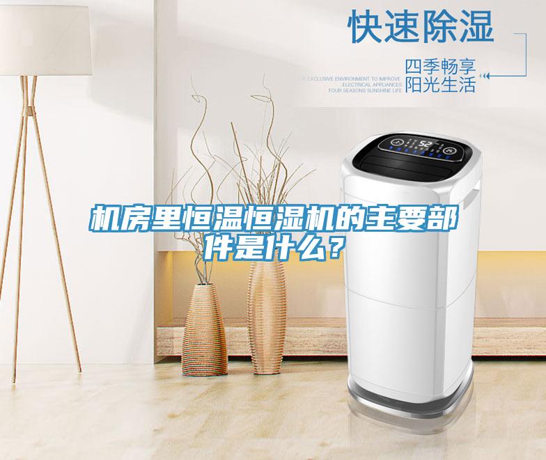 機(jī)房里恒溫恒濕機(jī)的主要部件是什么?