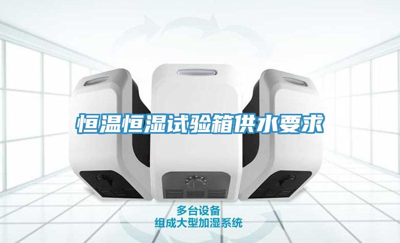 恒溫恒濕試驗(yàn)箱供水要求