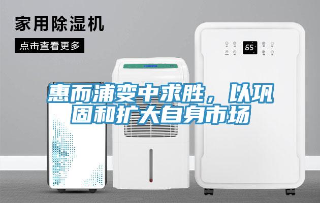惠而浦變中求勝，以鞏固和擴大自身市場