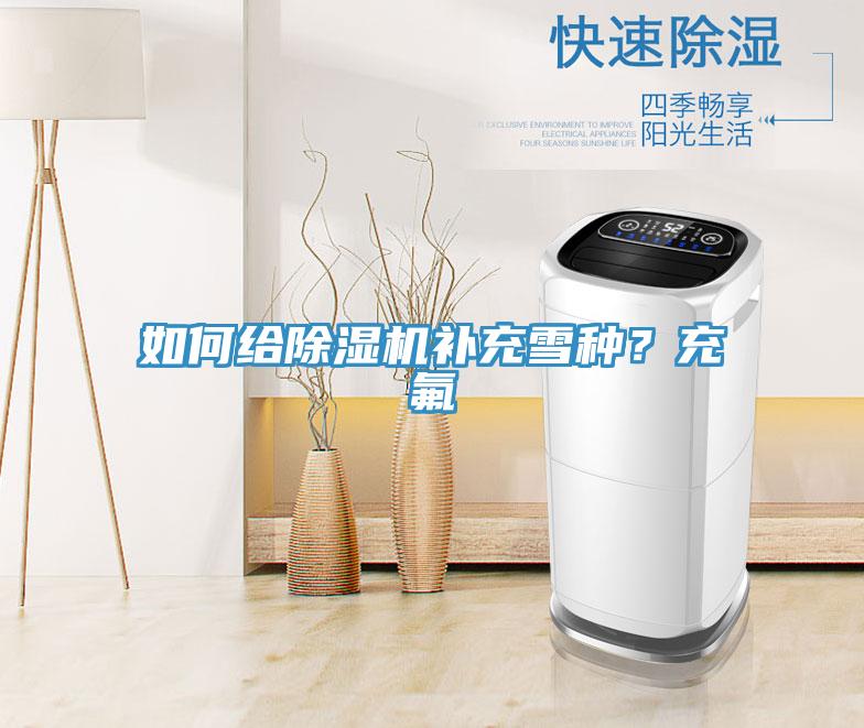 如何給除濕機(jī)補(bǔ)充雪種？充氟
