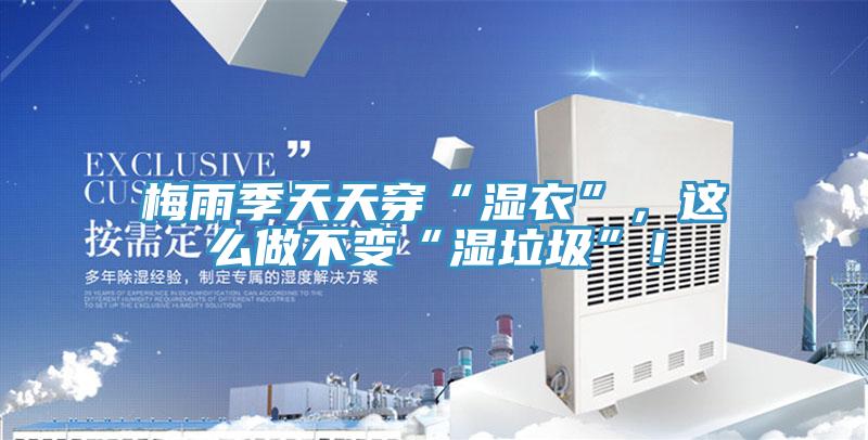 梅雨季天天穿“濕衣”，這么做不變“濕垃圾”！