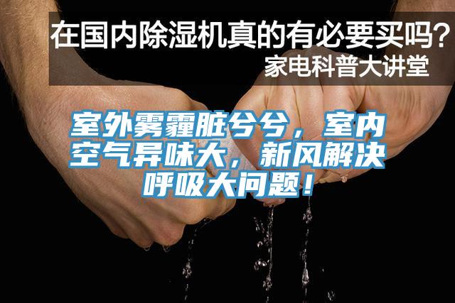 室外霧霾臟兮兮，室內(nèi)空氣異味大，新風(fēng)解決呼吸大問題！