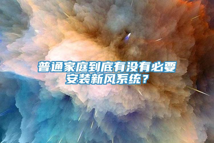 普通家庭到底有沒有必要安裝新風(fēng)系統(tǒng)？