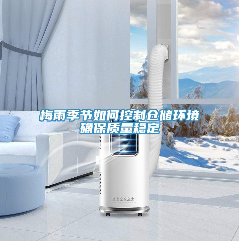 梅雨季節(jié)如何控制倉儲環(huán)境確保質量穩(wěn)定
