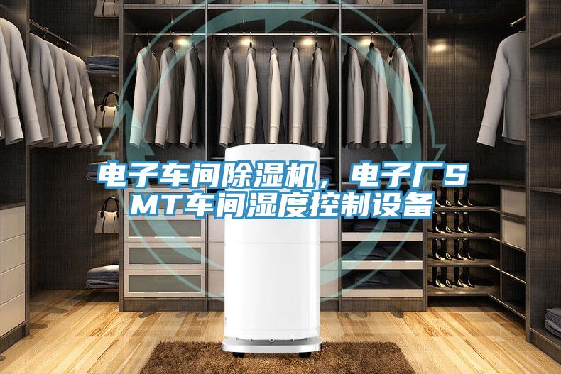 電子車間除濕機(jī)，電子廠SMT車間濕度控制設(shè)備