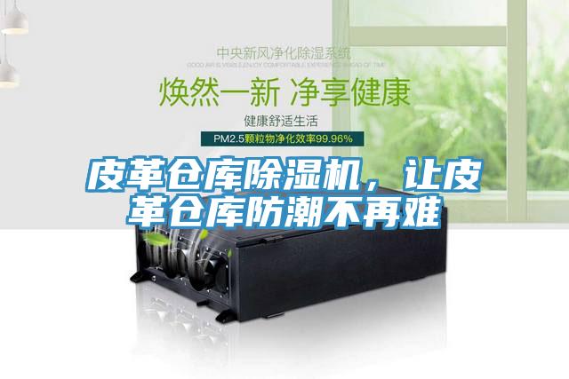 皮革倉庫除濕機(jī)，讓皮革倉庫防潮不再難