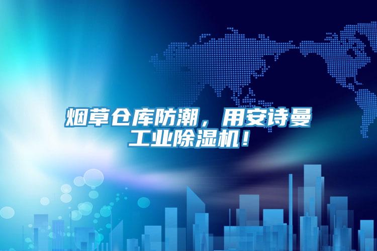 煙草倉庫防潮，用安詩曼工業(yè)除濕機！