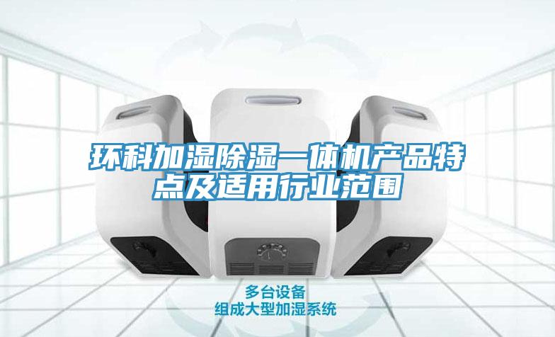 環(huán)科加濕除濕一體機產(chǎn)品特點及適用行業(yè)范圍