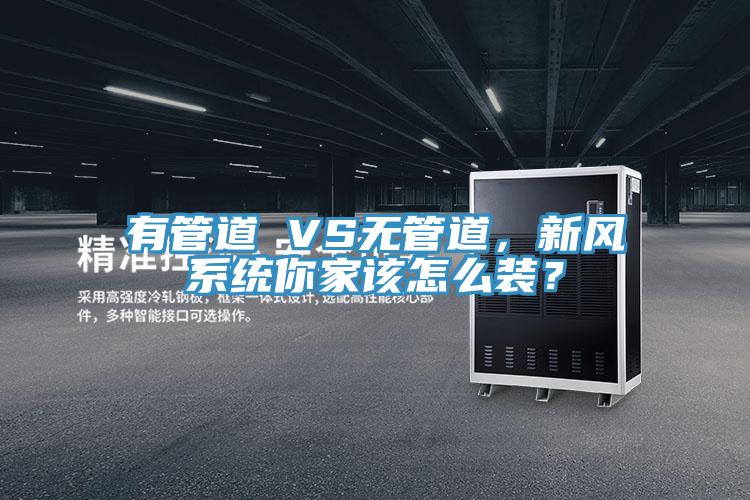 有管道 VS無(wú)管道，新風(fēng)系統(tǒng)你家該怎么裝？