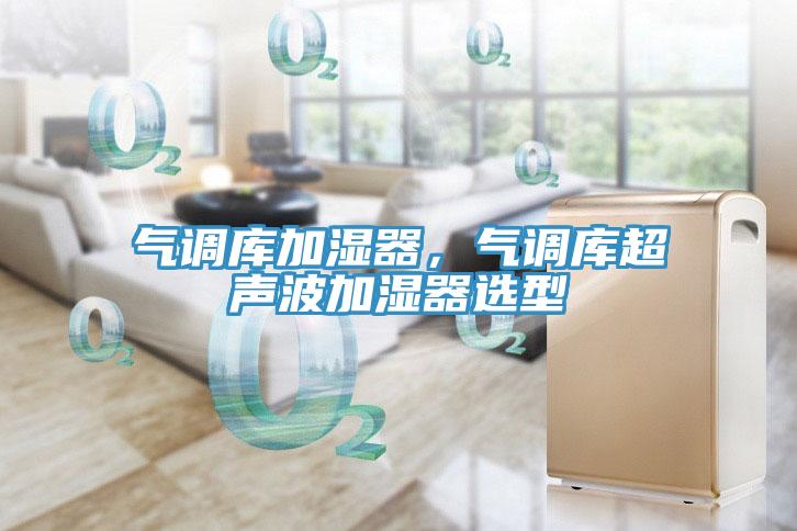 氣調(diào)庫加濕器，氣調(diào)庫超聲波加濕器選型