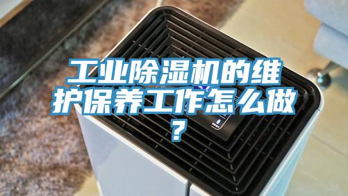 工業(yè)除濕機的維護保養(yǎng)工作怎么做？