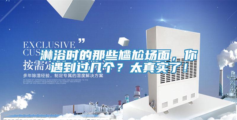 淋浴時(shí)的那些尷尬場(chǎng)面，你遇到過(guò)幾個(gè)？太真實(shí)了！
