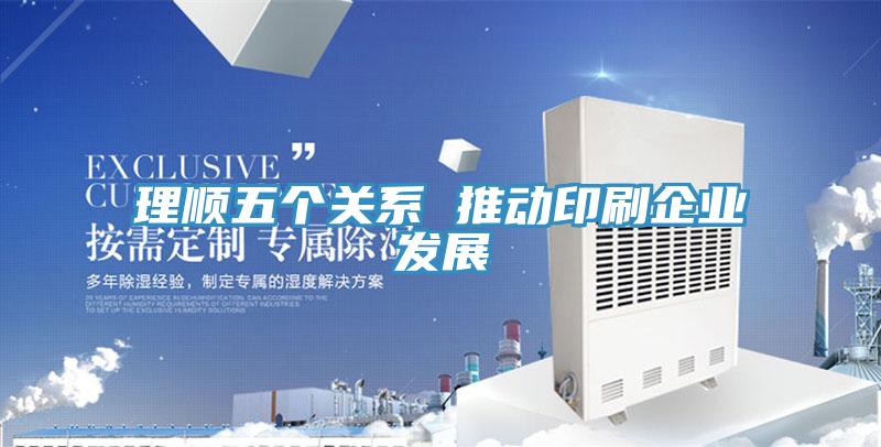 理順五個(gè)關(guān)系 推動(dòng)印刷企業(yè)發(fā)展