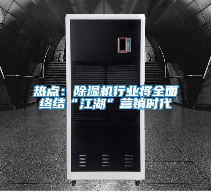 熱點：除濕機行業(yè)將全面終結“江湖”營銷時代