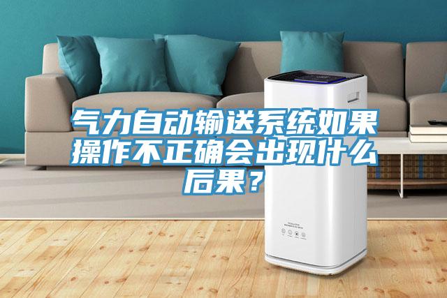 氣力自動輸送系統(tǒng)如果操作不正確會出現(xiàn)什么后果？