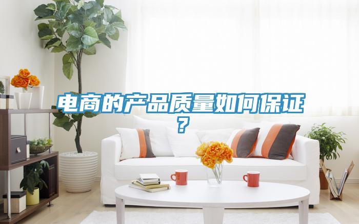 電商的產(chǎn)品質(zhì)量如何保證？