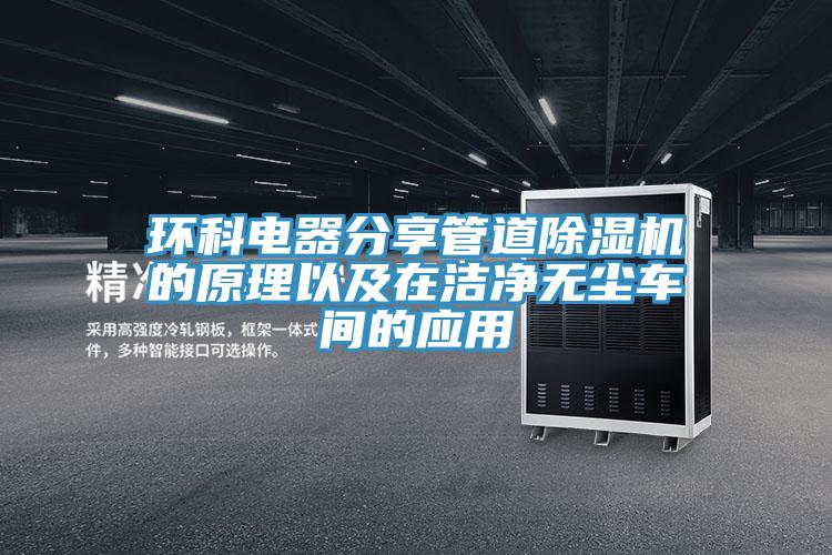 環(huán)科電器分享管道除濕機(jī)的原理以及在潔凈無(wú)塵車(chē)間的應(yīng)用