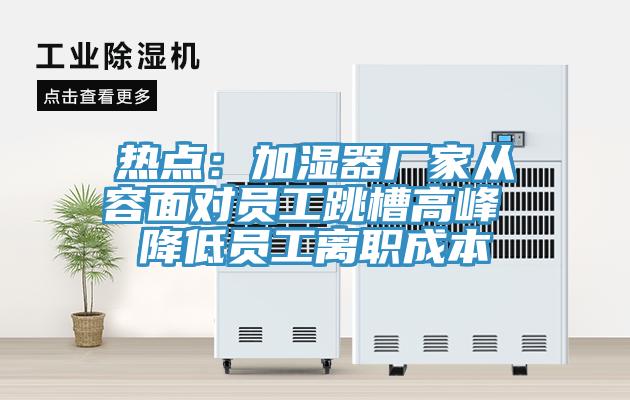 熱點(diǎn)：加濕器廠家從容面對員工跳槽高峰 降低員工離職成本