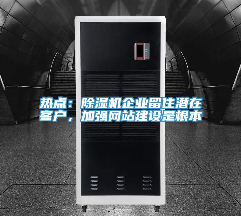 熱點：除濕機企業(yè)留住潛在客戶，加強網(wǎng)站建設是根本