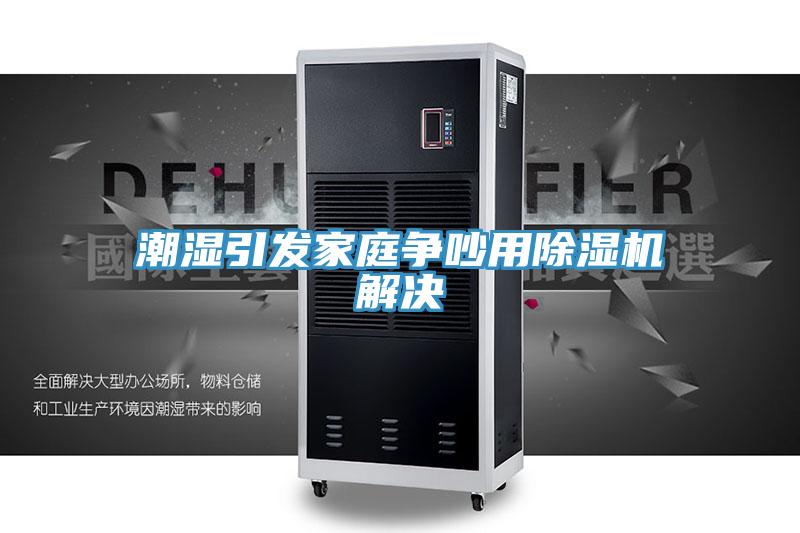 潮濕引發(fā)家庭爭吵用除濕機(jī)解決