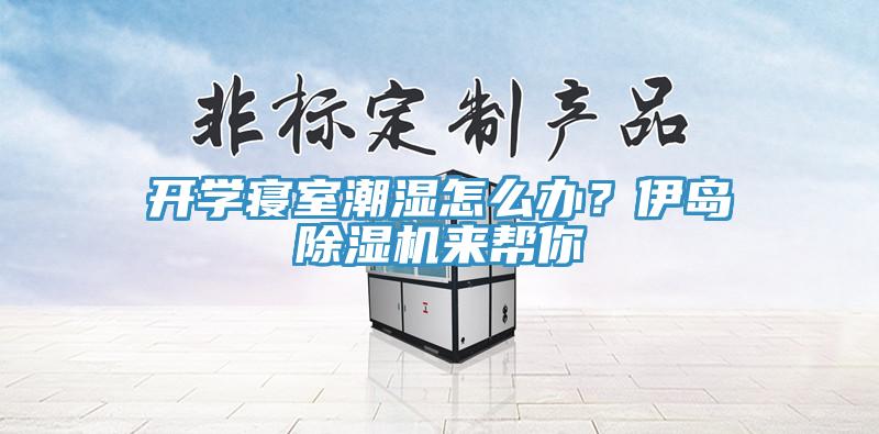開學(xué)寢室潮濕怎么辦？伊島除濕機(jī)來幫你