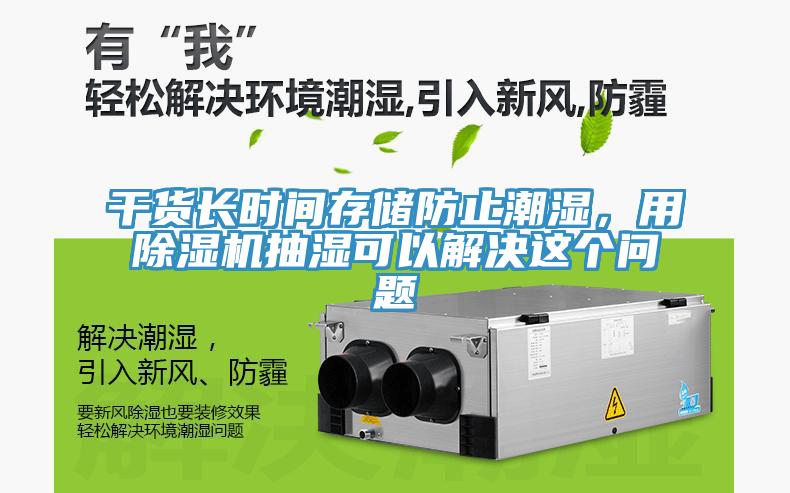 干貨長(zhǎng)時(shí)間存儲(chǔ)防止潮濕，用除濕機(jī)抽濕可以解決這個(gè)問(wèn)題