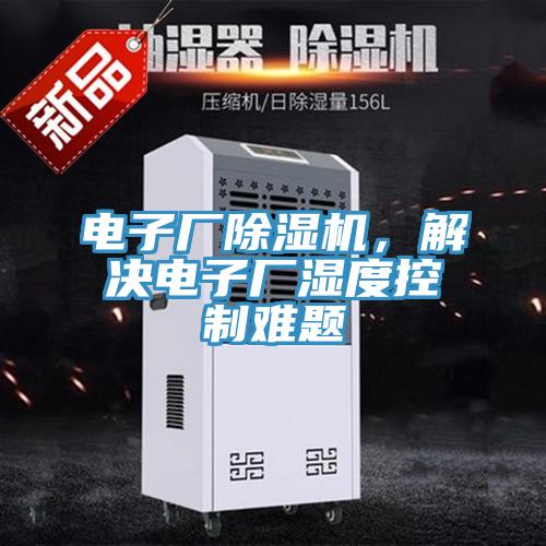 電子廠除濕機(jī)，解決電子廠濕度控制難題