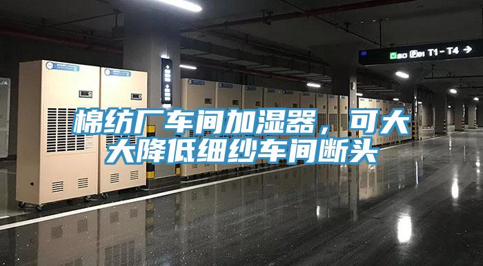 棉紡廠車間加濕器，可大大降低細(xì)紗車間斷頭